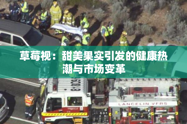 草莓视：甜美果实引发的健康热潮与市场变革