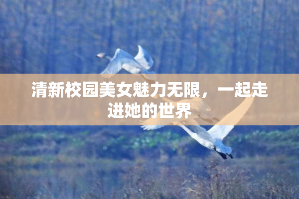 清新校园美女魅力无限，一起走进她的世界
