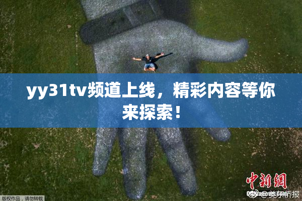 yy31tv频道上线，精彩内容等你来探索！
