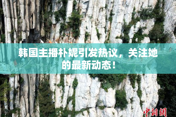 韩国主播朴妮引发热议，关注她的最新动态！