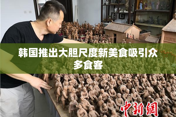 韩国推出大胆尺度新美食吸引众多食客