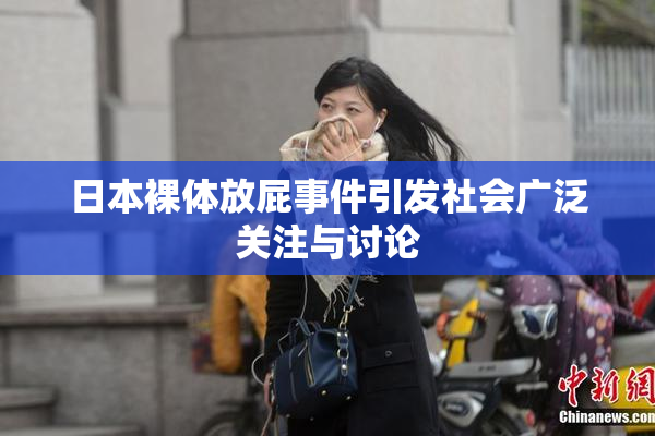 日本裸体放屁事件引发社会广泛关注与讨论