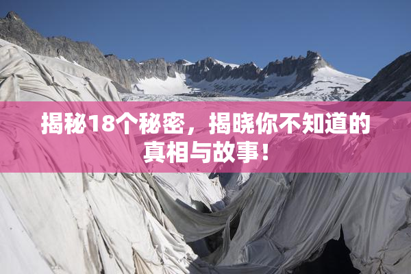 揭秘18个秘密，揭晓你不知道的真相与故事！