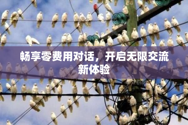 畅享零费用对话，开启无限交流新体验