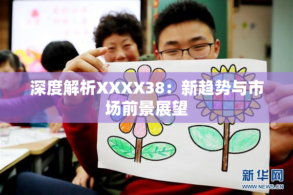 深度解析XXXX38：新趋势与市场前景展望