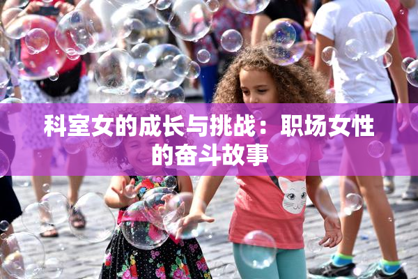 科室女的成长与挑战：职场女性的奋斗故事