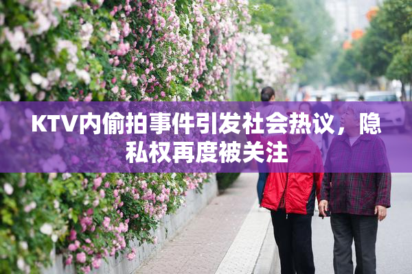 KTV内偷拍事件引发社会热议，隐私权再度被关注