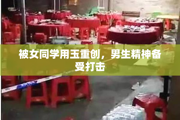 被女同学用玉重创，男生精神备受打击