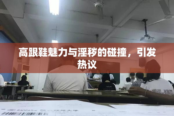 高跟鞋魅力与淫秽的碰撞，引发热议