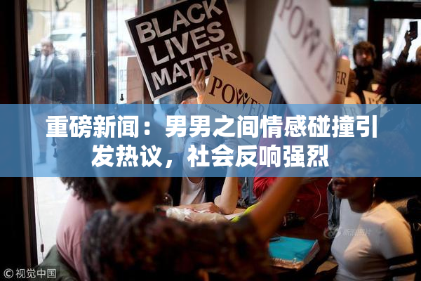 重磅新闻：男男之间情感碰撞引发热议，社会反响强烈