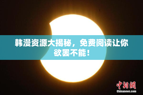 韩漫资源大揭秘，免费阅读让你欲罢不能！