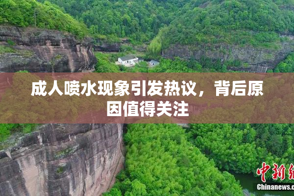 成人喷水现象引发热议，背后原因值得关注