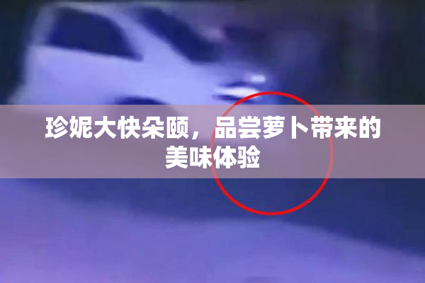 珍妮大快朵颐，品尝萝卜带来的美味体验