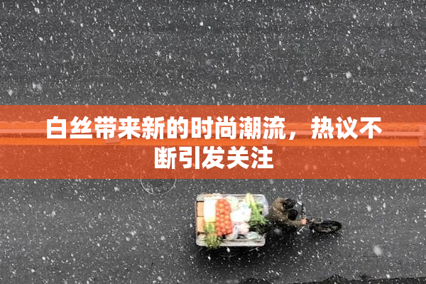 白丝带来新的时尚潮流，热议不断引发关注