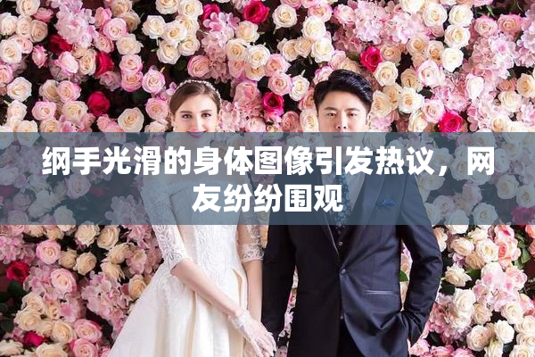 纲手光滑的身体图像引发热议，网友纷纷围观