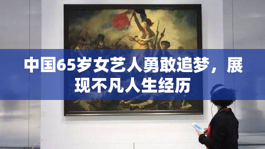 中国65岁女艺人勇敢追梦，展现不凡人生经历