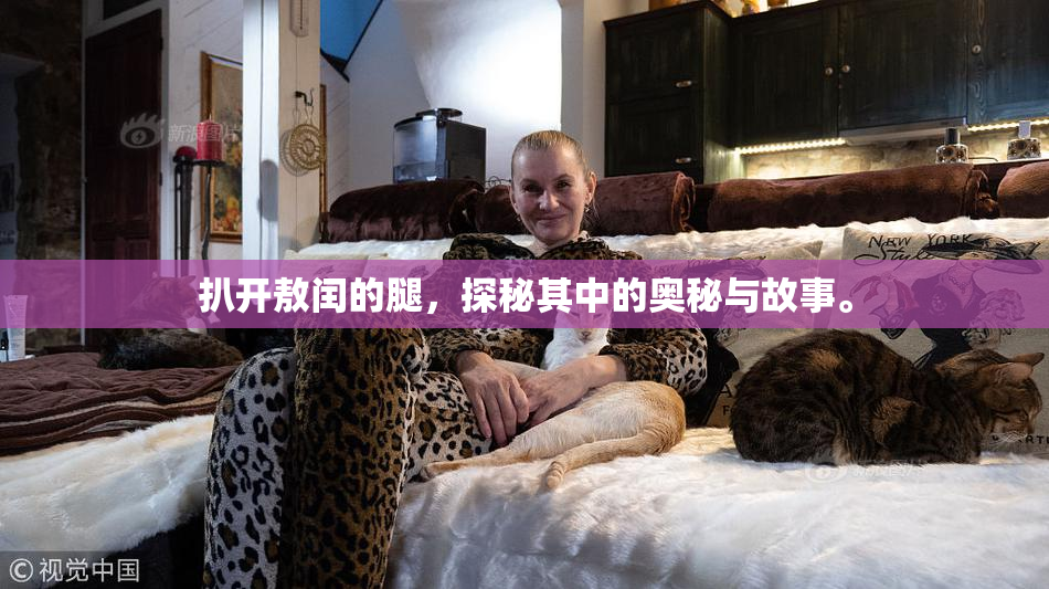 扒开敖闰的腿，探秘其中的奥秘与故事。