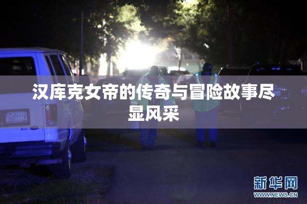 汉库克女帝的传奇与冒险故事尽显风采