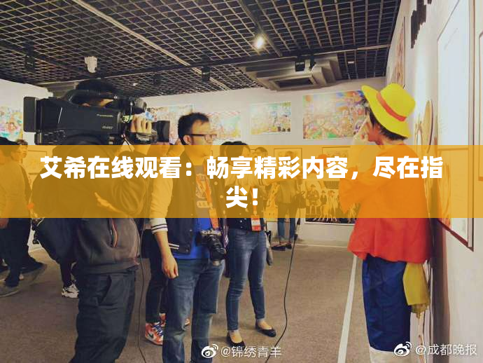 艾希在线观看：畅享精彩内容，尽在指尖！
