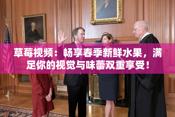 草莓视频：畅享春季新鲜水果，满足你的视觉与味蕾双重享受！