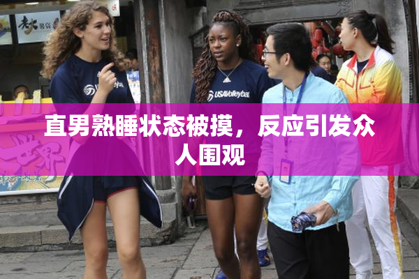 直男熟睡状态被摸，反应引发众人围观