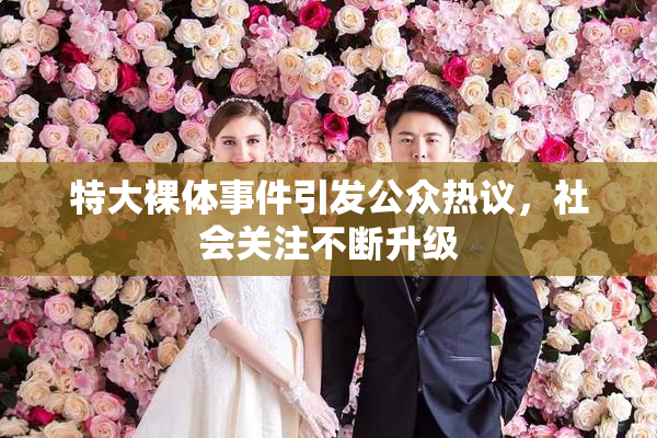 特大裸体事件引发公众热议，社会关注不断升级