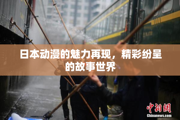 日本动漫的魅力再现，精彩纷呈的故事世界