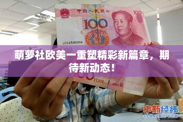 萌萝社欧美一重塑精彩新篇章，期待新动态！