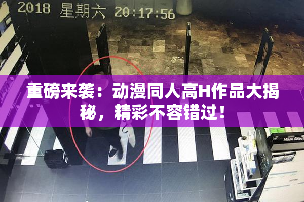 重磅来袭：动漫同人高H作品大揭秘，精彩不容错过！