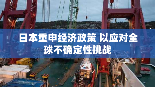 日本重申经济政策 以应对全球不确定性挑战
