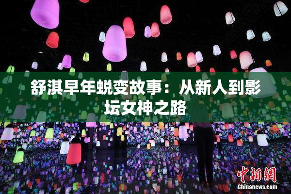舒淇早年蜕变故事：从新人到影坛女神之路