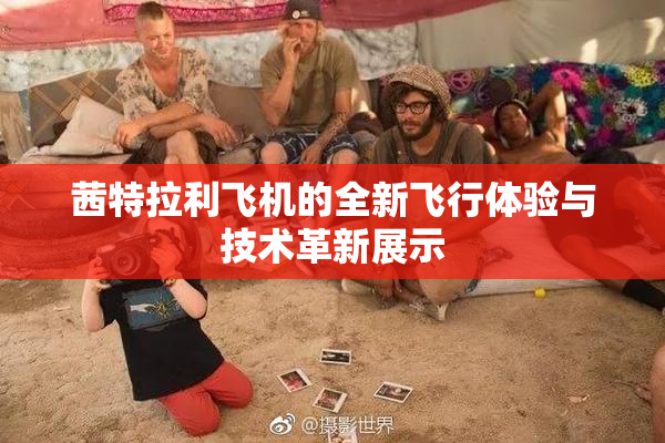 茜特拉利飞机的全新飞行体验与技术革新展示