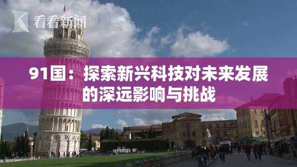 91国：探索新兴科技对未来发展的深远影响与挑战
