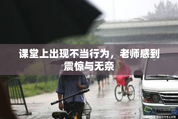 课堂上出现不当行为，老师感到震惊与无奈