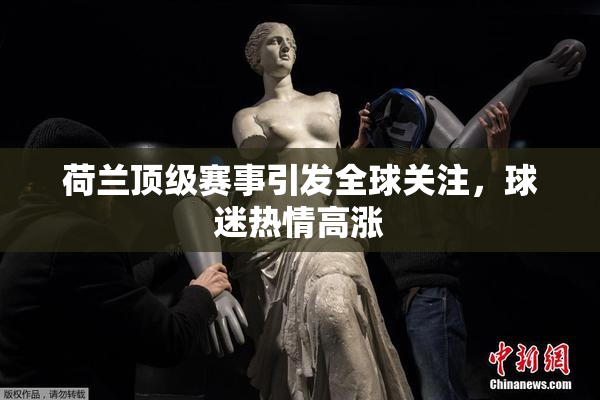 荷兰顶级赛事引发全球关注，球迷热情高涨