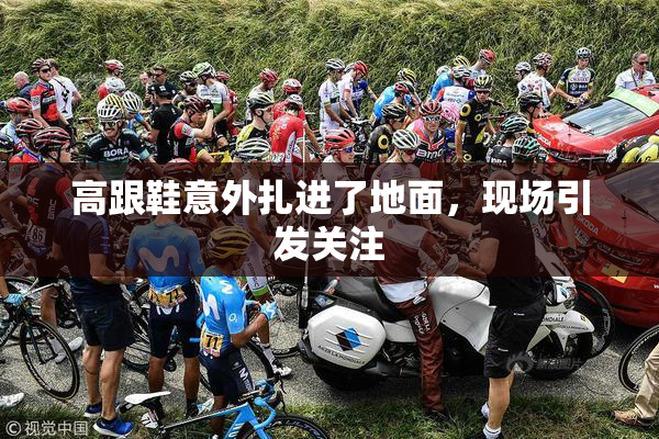 高跟鞋意外扎进了地面，现场引发关注