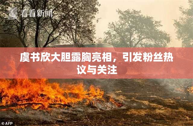 虞书欣大胆露胸亮相，引发粉丝热议与关注