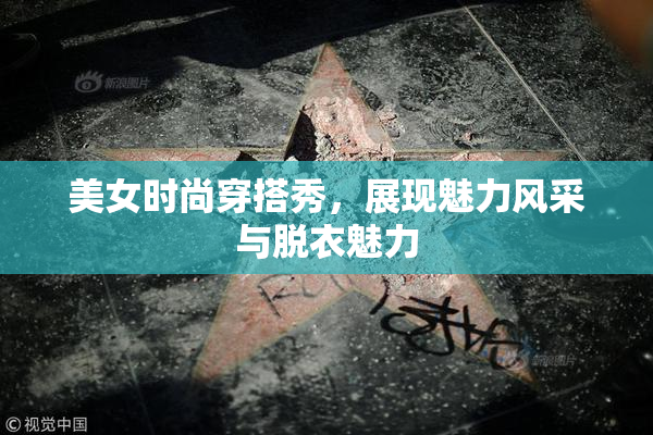 美女时尚穿搭秀，展现魅力风采与脱衣魅力