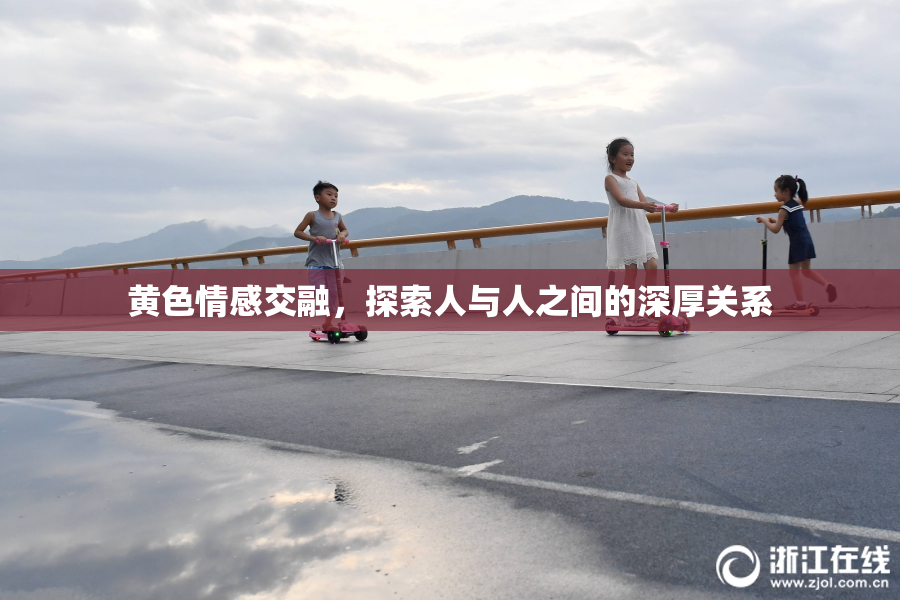 黄色情感交融，探索人与人之间的深厚关系
