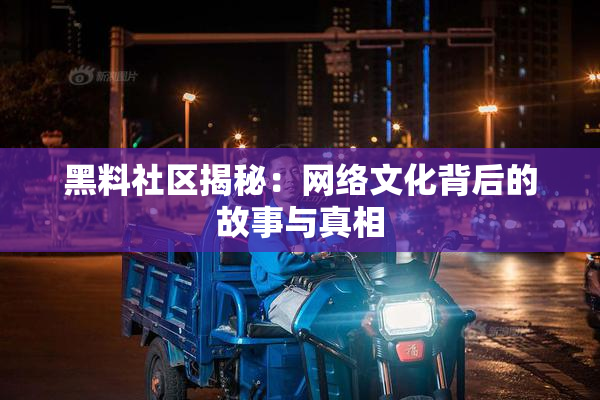 黑料社区揭秘：网络文化背后的故事与真相