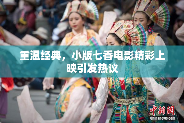 重温经典，小版七香电影精彩上映引发热议