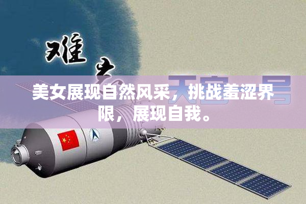 美女展现自然风采，挑战羞涩界限，展现自我。