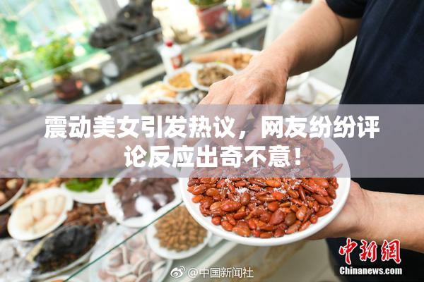 震动美女引发热议，网友纷纷评论反应出奇不意！