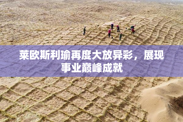 莱欧斯利瑜再度大放异彩，展现事业巅峰成就