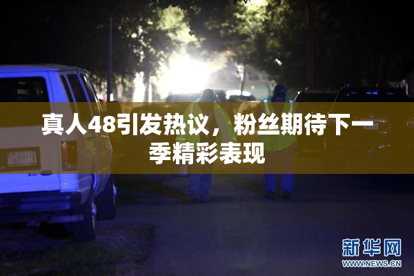 真人48引发热议，粉丝期待下一季精彩表现