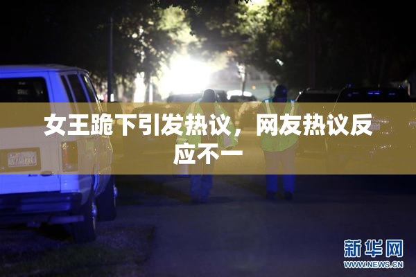 女王跪下引发热议，网友热议反应不一