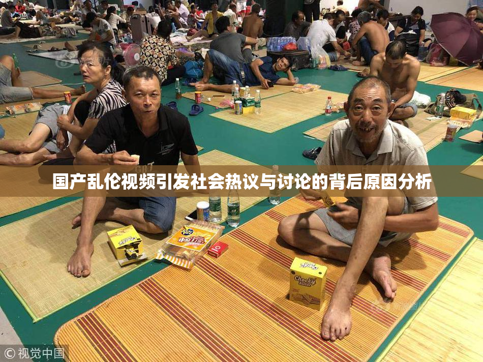 国产乱伦视频引发社会热议与讨论的背后原因分析