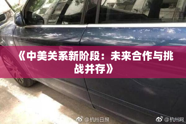 《中美关系新阶段：未来合作与挑战并存》
