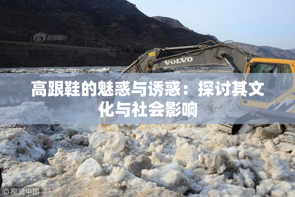 高跟鞋的魅惑与诱惑：探讨其文化与社会影响