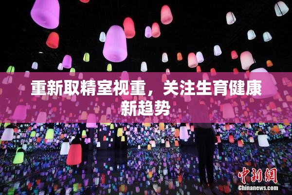 重新取精室视重，关注生育健康新趋势
